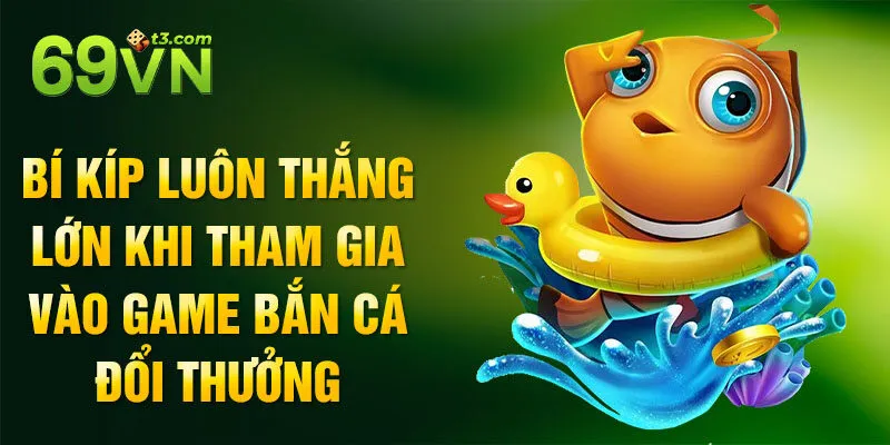Bí kíp luôn thắng lớn khi tham gia vào game bắn cá đổi thưởng