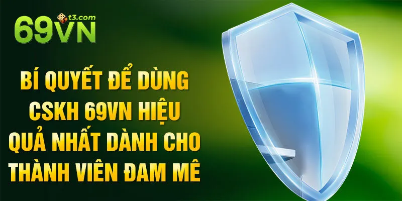 Bí quyết để dùng CSKH 69vn hiệu quả nhất dành cho thành viên đam mê