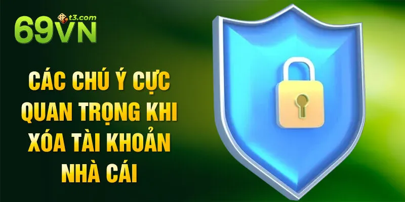 Các chú ý cực quan trọng khi xóa tài khoản nhà cái