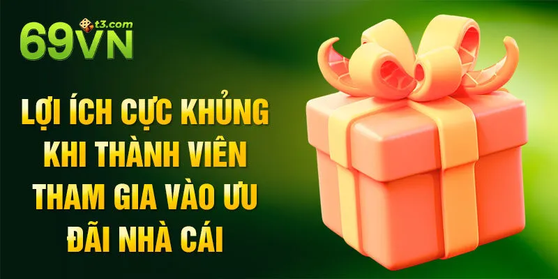 Lợi ích cực khủng khi thành viên tham gia vào ưu đãi nhà cái