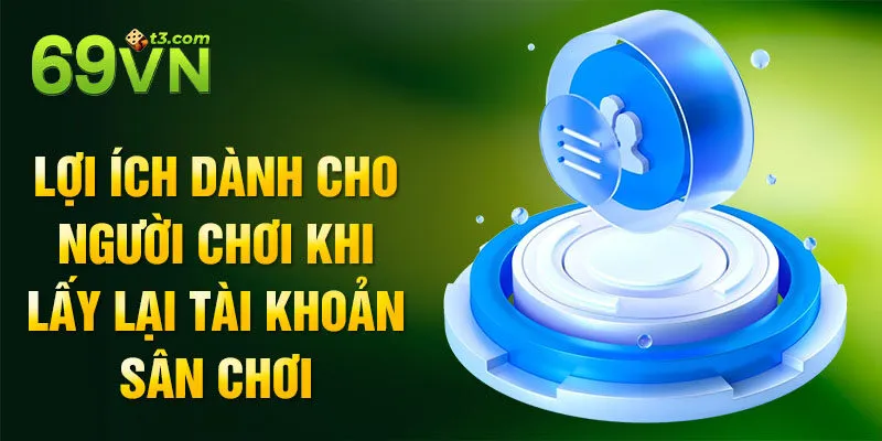 Lợi ích dành cho người chơi khi lấy lại tài khoản sân chơi