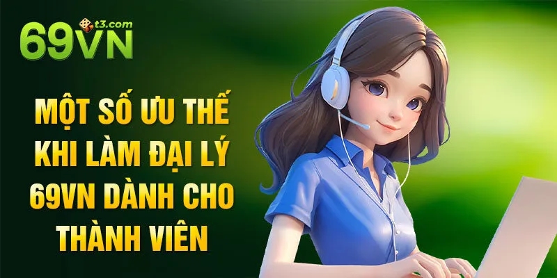 Một số ưu thế khi làm đại lý 69vn dành cho thành viên