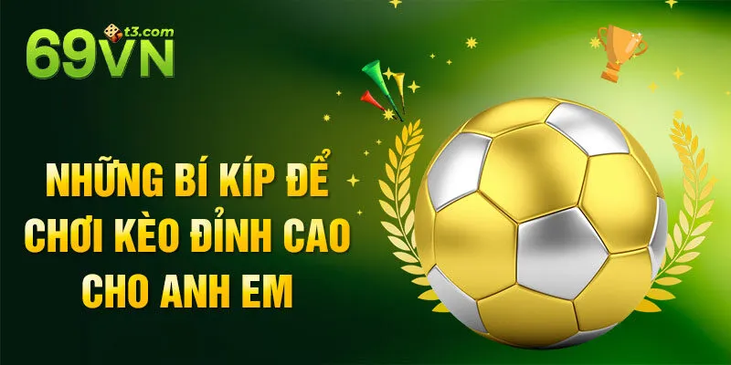 Những bí kíp để chơi kèo đỉnh cao cho anh em