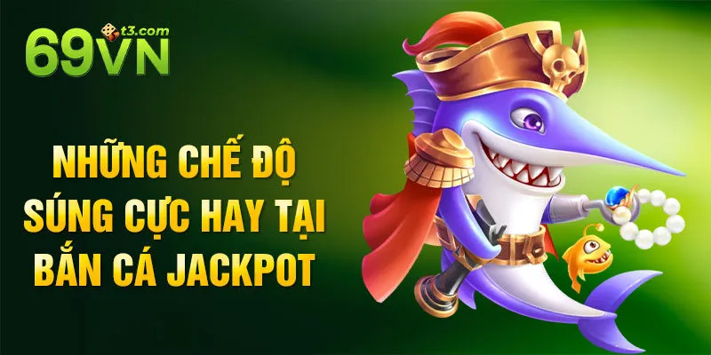 Những chế độ súng cực hay tại bắn cá Jackpot
