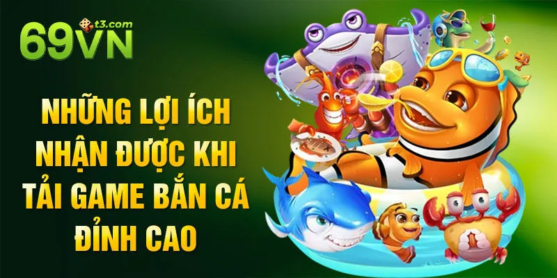 Những lợi ích nhận được khi tải game bắn cá đỉnh cao